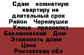 Сдам 2-комнатную квартиру на длительный срок › Район ­ Черемушки › Улица ­ проспепкт Баклановский › Дом ­ 97 › Этажность дома ­ 9 › Цена ­ 12 000 - Ростовская обл., Новочеркасск г. Недвижимость » Квартиры аренда   . Ростовская обл.,Новочеркасск г.